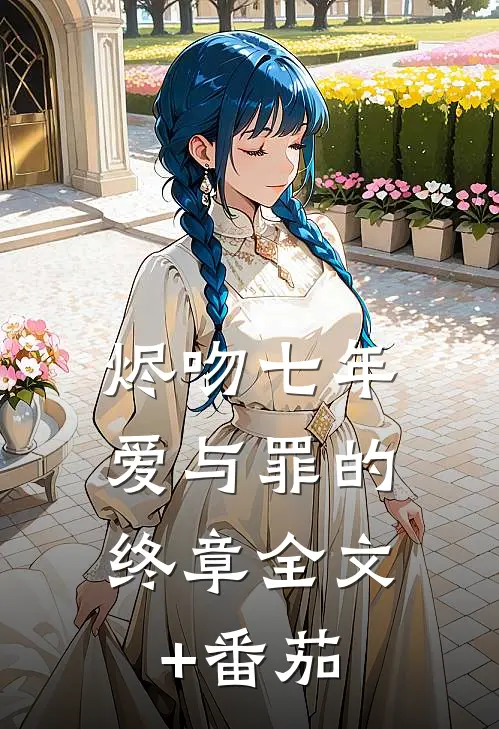 烬吻七年，爱与罪的终章全文+番茄