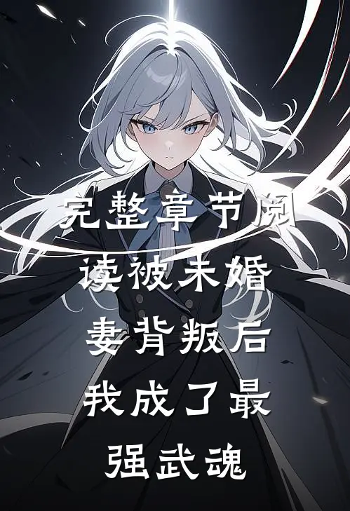 完整章节阅读被未婚妻背叛后，我成了最强武魂