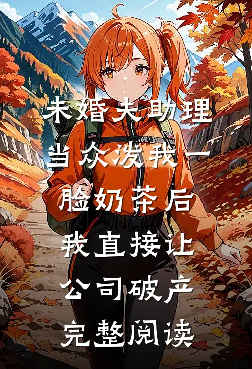 未婚夫助理当众泼我一脸奶茶后，我直接让公司破产完整阅读