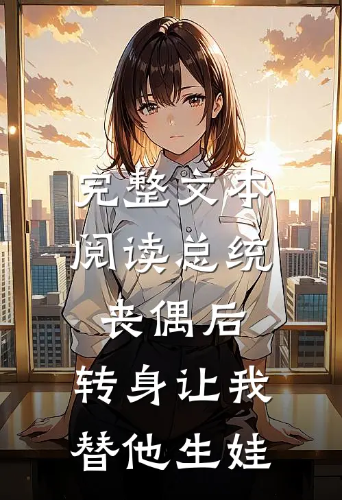 完整文本阅读总统丧偶后，转身让我替他生娃