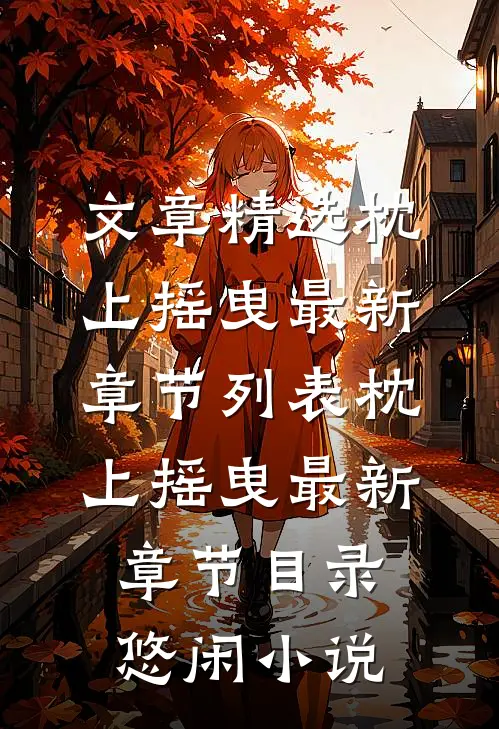 文章精选枕上摇曳最新章节列表_枕上摇曳最新章节目录_悠闲小说