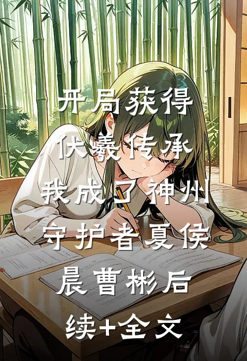 开局获得伏羲传承，我成了神州守护者夏侯晨曹彬后续+全文