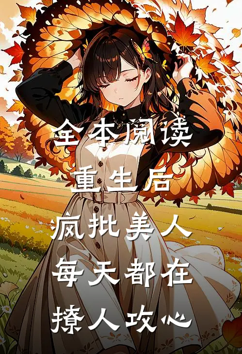 全本阅读重生后，疯批美人每天都在撩人攻心