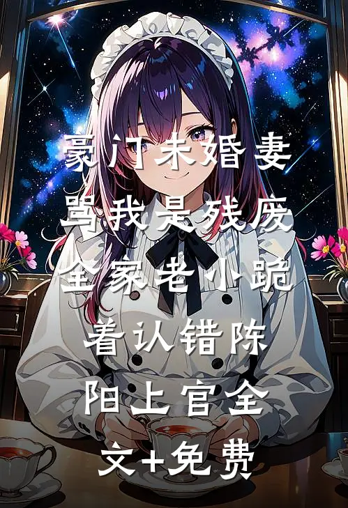 豪门未婚妻骂我是残废，全家老小跪着认错陈阳上官全文+免费