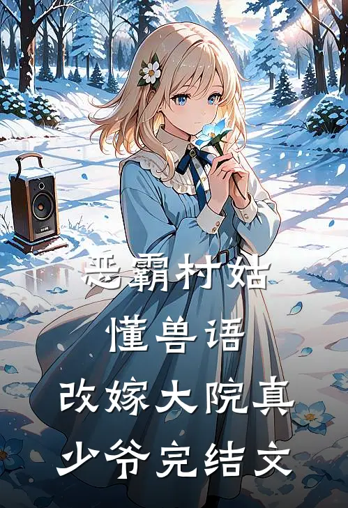 恶霸村姑懂兽语，改嫁大院真少爷完结文