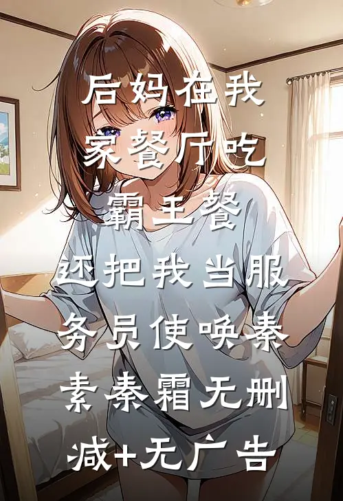 后妈在我家餐厅吃霸王餐，还把我当服务员使唤秦素秦霜无删减+无广告