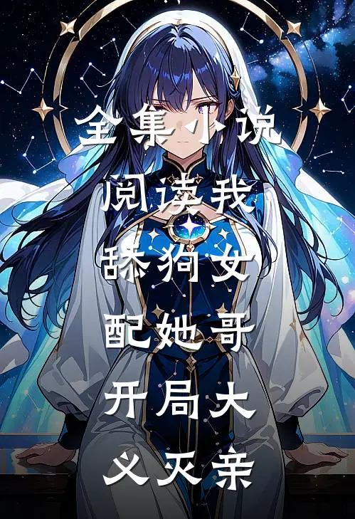 全集小说阅读我，舔狗女配她哥，开局大义灭亲