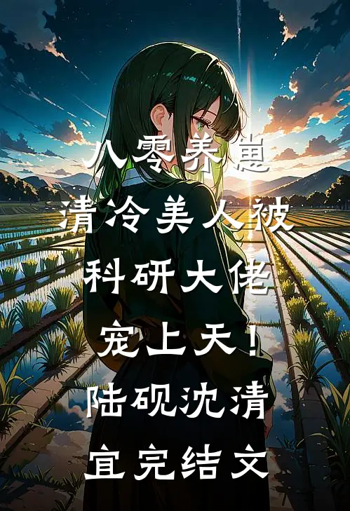 八零养崽：清冷美人被科研大佬宠上天！陆砚沈清宜完结文