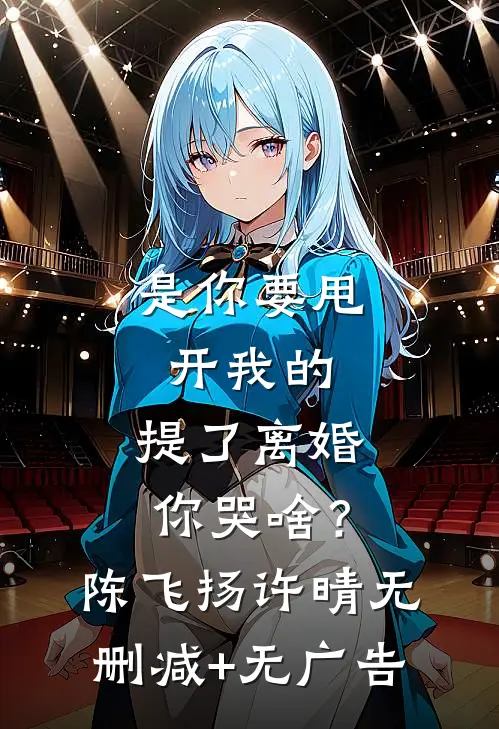 是你要甩开我的，提了离婚你哭啥？陈飞扬许晴无删减+无广告