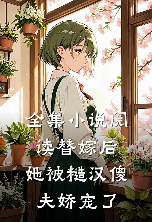 全集小说阅读替嫁后，她被糙汉傻夫娇宠了