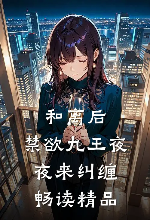 和离后，禁欲九王夜夜来纠缠畅读精品