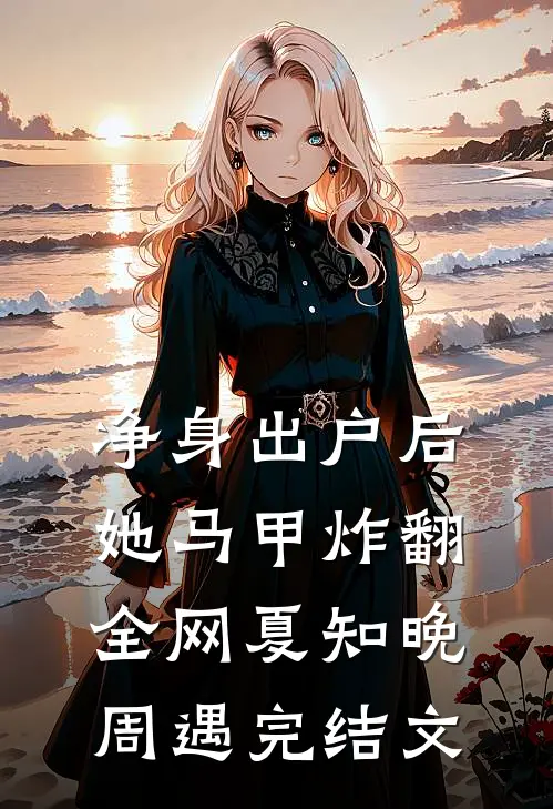 净身出户后，她马甲炸翻全网夏知晚周遇完结文