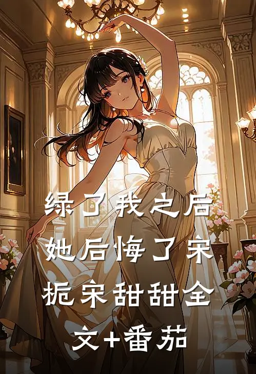绿了我之后她后悔了宋栀宋甜甜全文+番茄