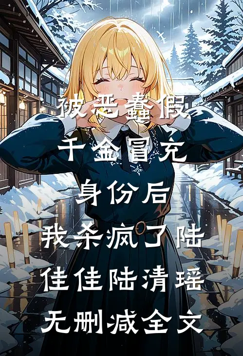 被恶蠢假千金冒充身份后，我杀疯了陆佳佳陆清瑶无删减全文