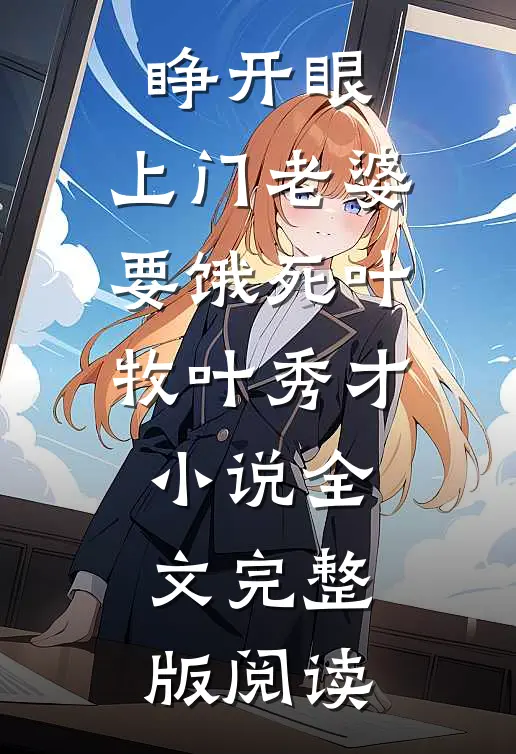 《睁开眼：上门老婆要饿死》叶牧叶秀才小说全文完整版阅读