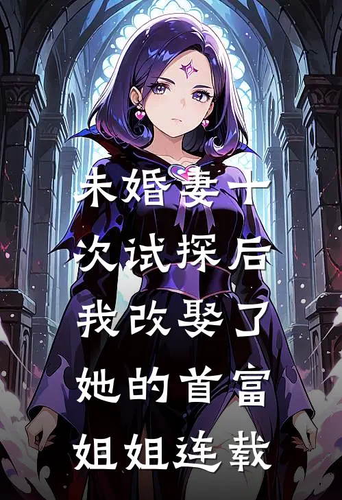 未婚妻十次试探后，我改娶了她的首富姐姐连载