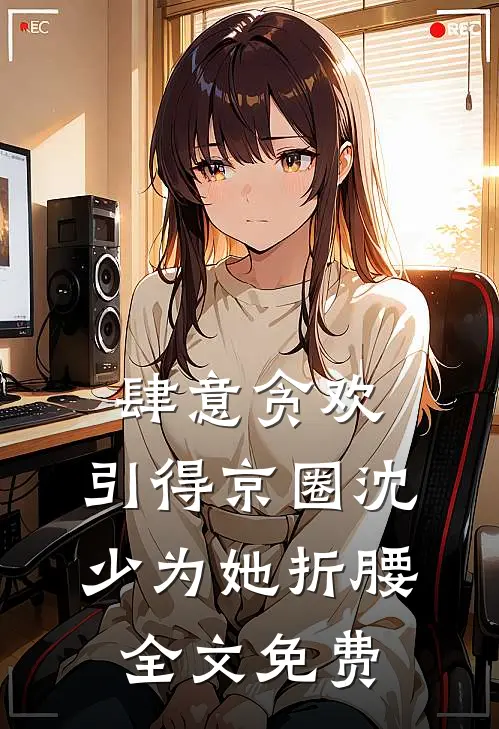 肆意贪欢，引得京圈沈少为她折腰全文免费