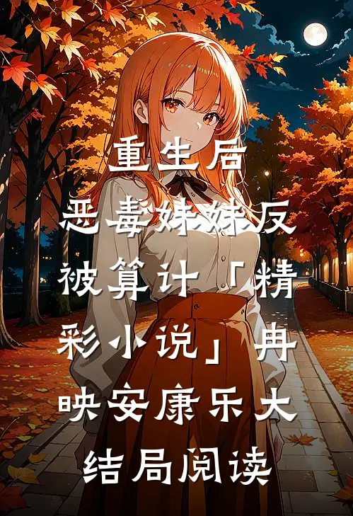 重生后，恶毒妹妹反被算计「精彩小说」冉映安康乐大结局阅读