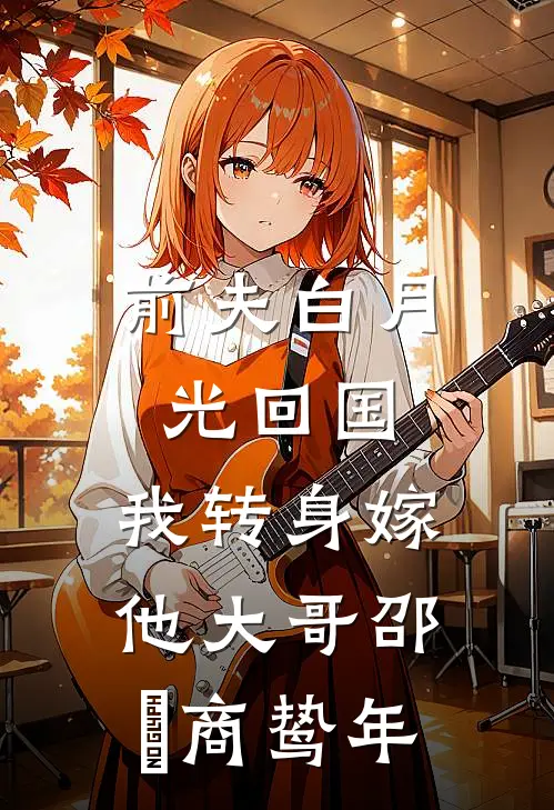 前夫白月光回国，我转身嫁他大哥邵玥商鸷年