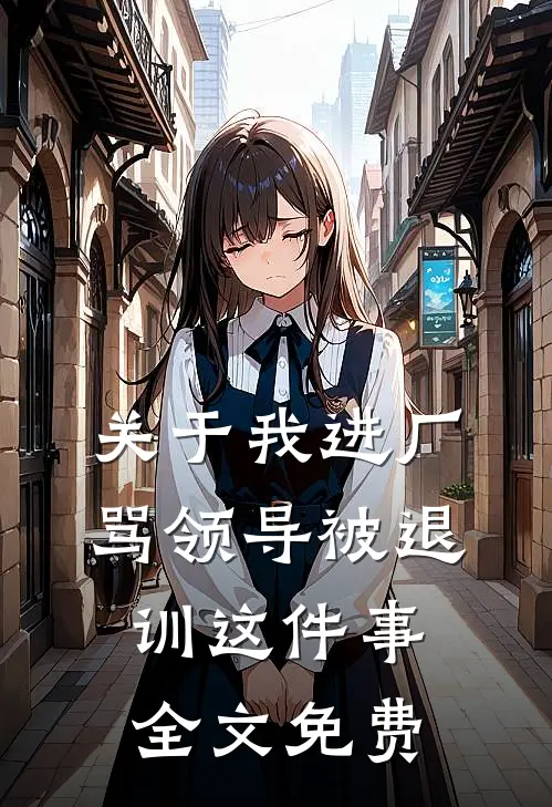 关于我进厂骂领导被退训这件事全文免费