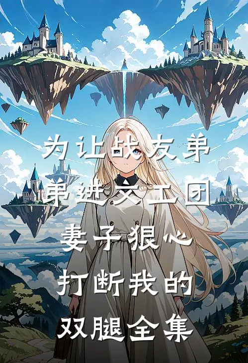 为让战友弟弟进文工团，妻子狠心打断我的双腿全集