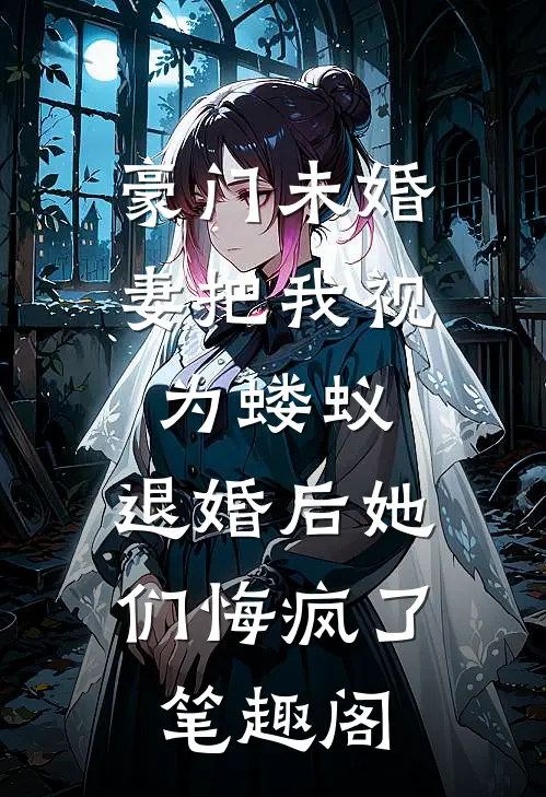 豪门未婚妻把我视为蝼蚁，退婚后她们悔疯了笔趣阁