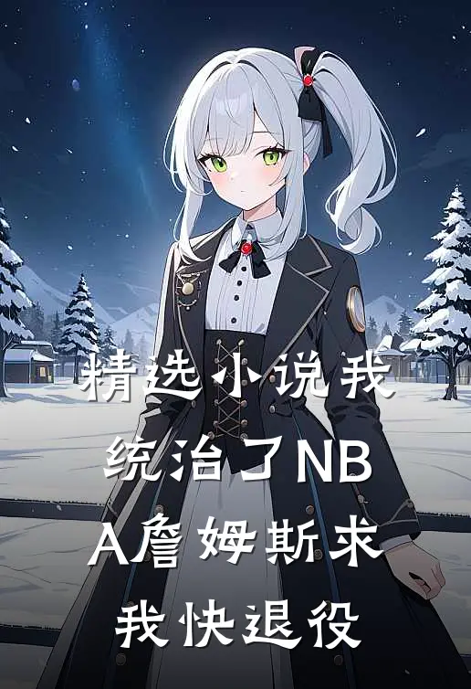 精选小说我统治了NBA詹姆斯求我快退役