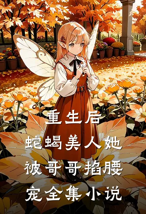 重生后，蛇蝎美人她被哥哥掐腰宠全集小说