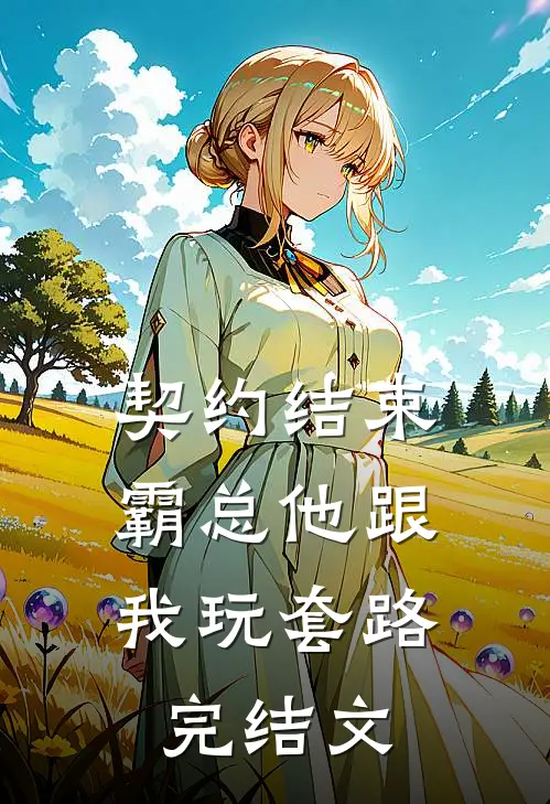 契约结束，霸总他跟我玩套路完结文