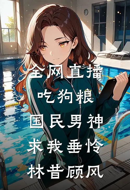 全网直播吃狗粮，国民男神求我垂怜林昔顾风
