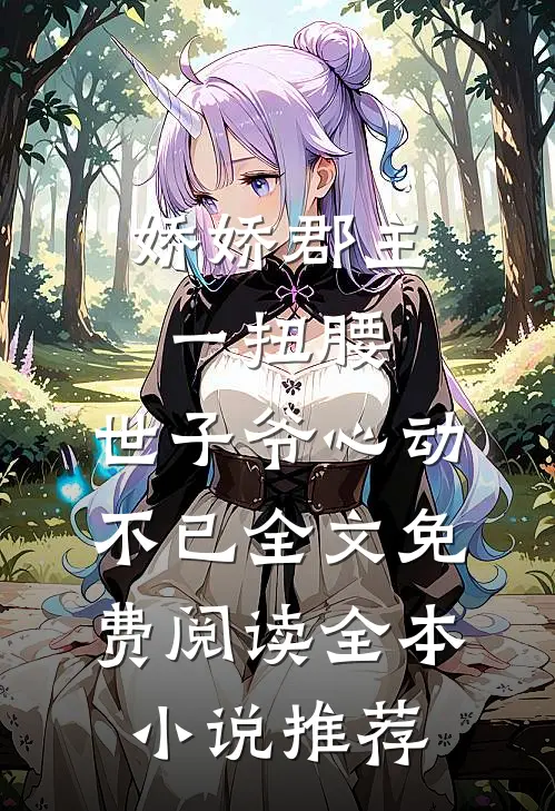 娇娇郡主一扭腰,世子爷心动不已全文免费阅读全本小说推荐