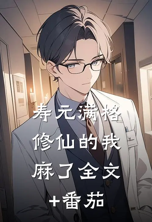 寿元满格，修仙的我麻了全文+番茄