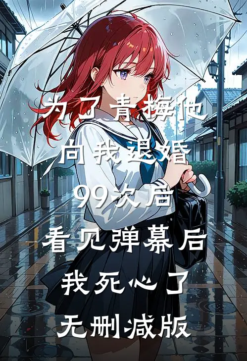 为了青梅他向我退婚99次后，看见弹幕后我死心了无删减版