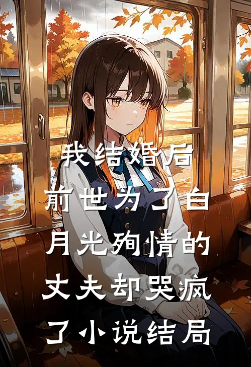 我结婚后，前世为了白月光殉情的丈夫却哭疯了小说结局