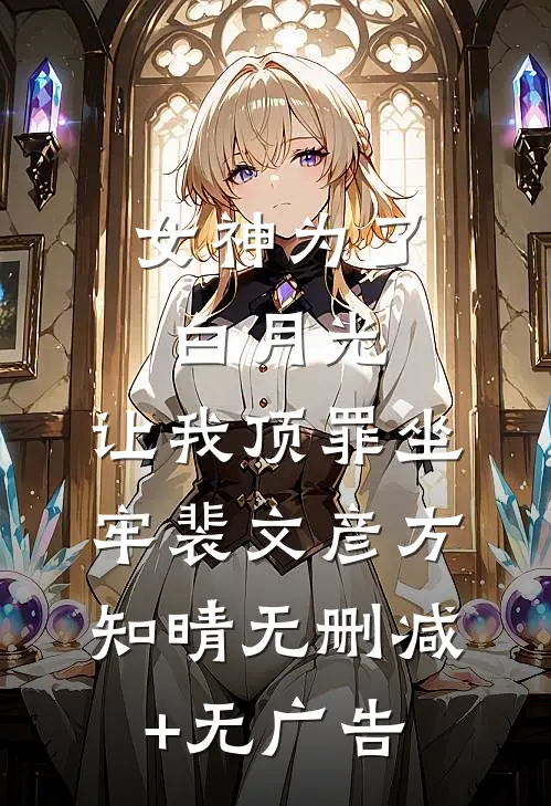 女神为了白月光，让我顶罪坐牢裴文彦方知晴无删减+无广告