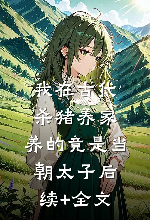 我在古代杀猪养家，养的竟是当朝太子后续+全文