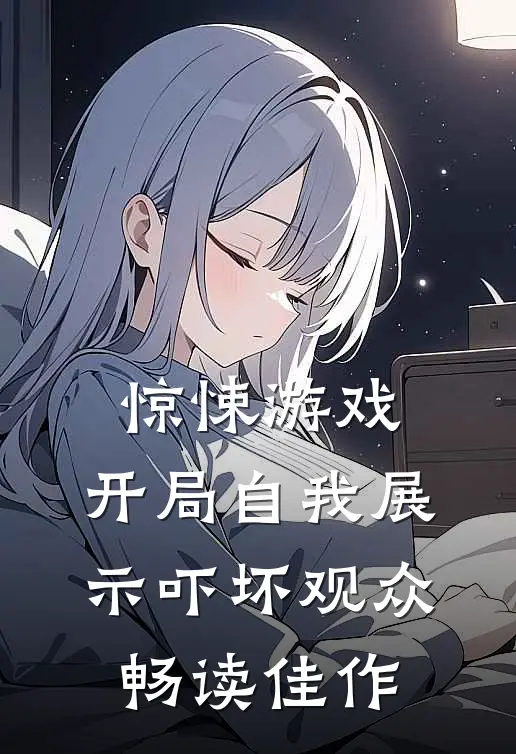 惊悚游戏：开局自我展示吓坏观众畅读佳作