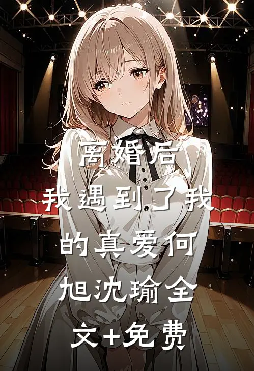 离婚后，我遇到了我的真爱何旭沈瑜全文+免费