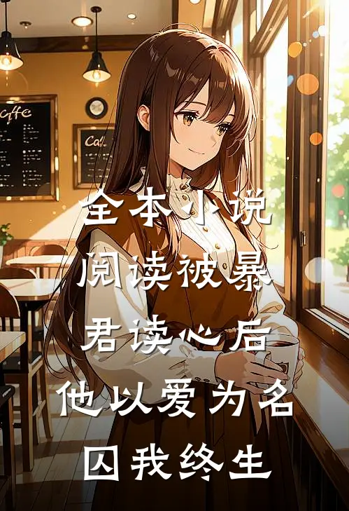 全本小说阅读被暴君读心后，他以爱为名囚我终生