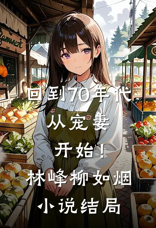 回到70年代：从宠妻开始！林峰柳如烟小说结局