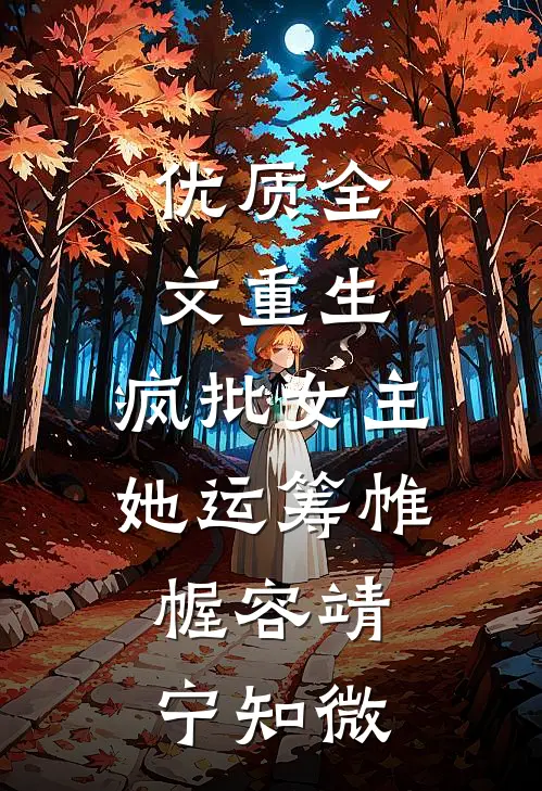 优质全文重生：疯批女主她运筹帷幄容靖宁知微