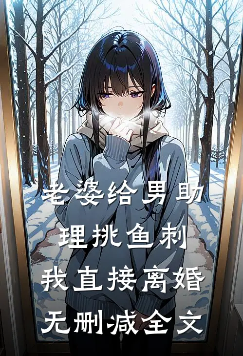 老婆给男助理挑鱼刺，我直接离婚无删减全文