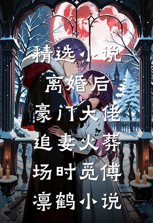 精选小说离婚后,豪门大佬追妻火葬场时觅傅凛鹤小说