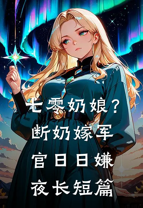 七零奶娘？断奶嫁军官日日嫌夜长短篇