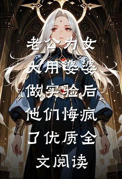 老公为女大用婆婆做实验后，他们悔疯了优质全文阅读