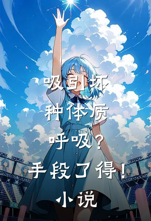 吸引坏种体质，呼吸？手段了得！小说