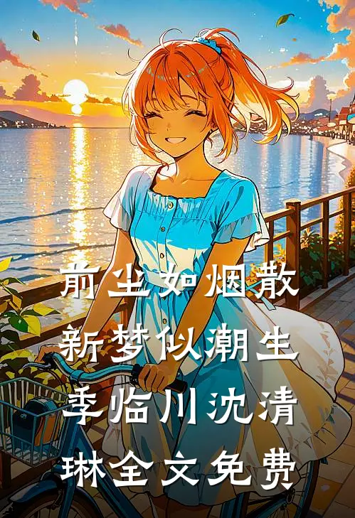 前尘如烟散，新梦似潮生季临川沈清琳全文免费
