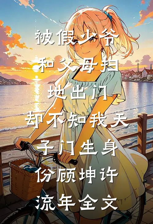 被假少爷和父母扫地出门，却不知我天子门生身份顾坤许流年全文