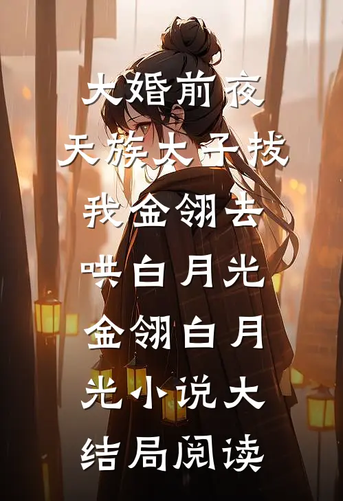 大婚前夜，天族太子拔我金翎去哄白月光金翎白月光小说大结局阅读