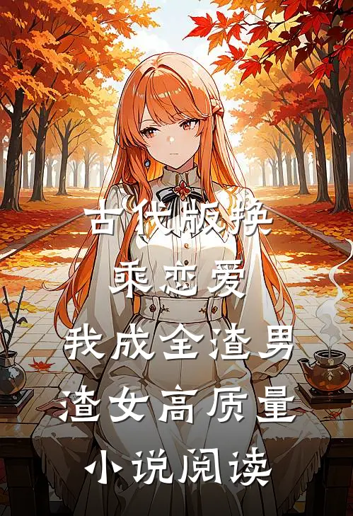 古代版换乘恋爱：我成全渣男渣女高质量小说阅读